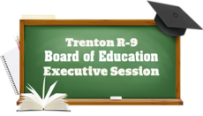 Executive Action or session Trenton R-9 School Board